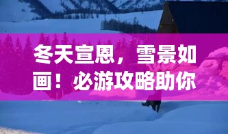 冬天宣恩，雪景如畫(huà)！必游攻略助你暢游冬日仙境