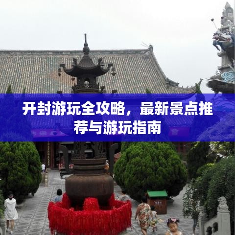 開封游玩全攻略，最新景點(diǎn)推薦與游玩指南