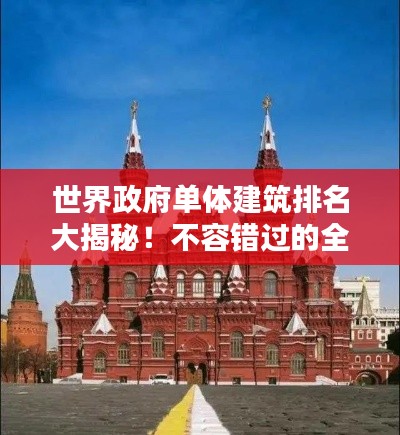 世界政府單體建筑排名大揭秘！不容錯過的全球地標建筑榜單