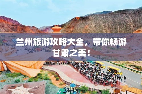 蘭州旅游攻略大全，帶你暢游甘肅之美！