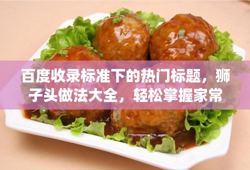 百度收錄標準下的熱門標題，獅子頭做法大全，輕松掌握家常美食制作技巧！