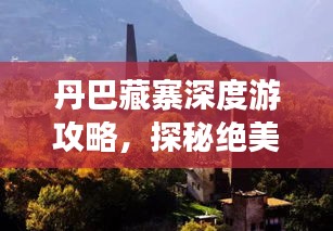 丹巴藏寨深度游攻略，探秘絕美風(fēng)光與獨(dú)特文化