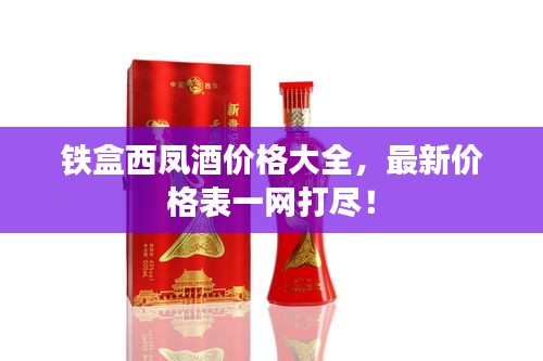 鐵盒西鳳酒價(jià)格大全，最新價(jià)格表一網(wǎng)打盡！