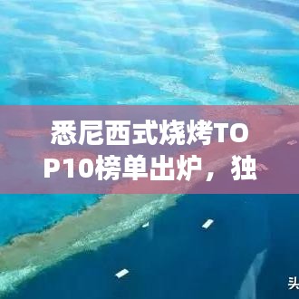 悉尼西式燒烤TOP10榜單出爐，獨(dú)特美食之旅不容錯(cuò)過(guò)