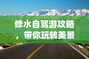 修水自駕游攻略，帶你玩轉(zhuǎn)美景，盡享自駕樂趣！