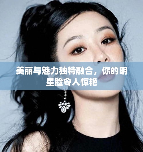 美麗與魅力獨(dú)特融合，你的明星臉令人驚艷