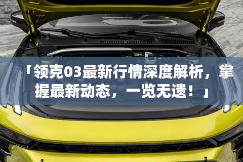 「領(lǐng)克03最新行情深度解析，掌握最新動(dòng)態(tài)，一覽無遺！」