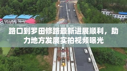 路口到羅田修路最新進展順利，助力地方發(fā)展實拍視頻曝光