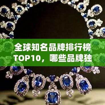 全球知名品牌排行榜TOP10，哪些品牌獨(dú)占鰲頭？