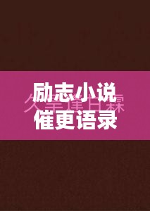 勵志小說催更語錄，激發(fā)你的無限潛能，持續(xù)前行！