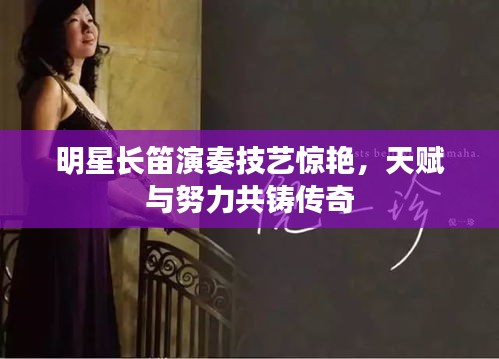 明星長笛演奏技藝驚艷，天賦與努力共鑄傳奇