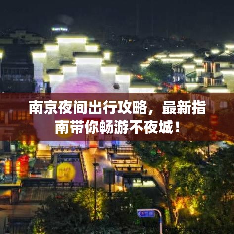 南京夜間出行攻略，最新指南帶你暢游不夜城！